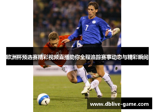 欧洲杯预选赛精彩视频直播助你全程追踪赛事动态与精彩瞬间