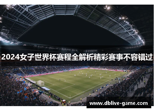 2024女子世界杯赛程全解析精彩赛事不容错过