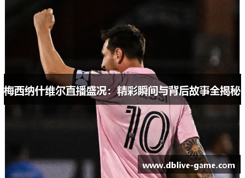 梅西纳什维尔直播盛况：精彩瞬间与背后故事全揭秘