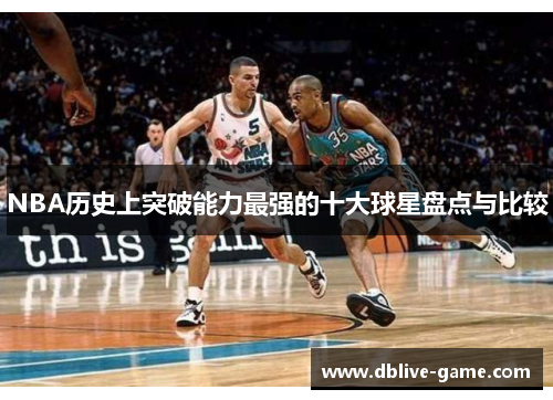 NBA历史上突破能力最强的十大球星盘点与比较