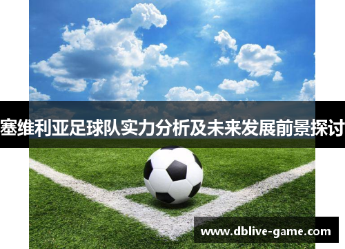 塞维利亚足球队实力分析及未来发展前景探讨