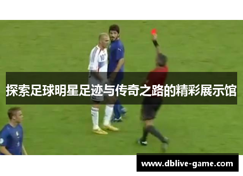 探索足球明星足迹与传奇之路的精彩展示馆