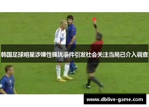 韩国足球明星涉嫌性骚扰事件引发社会关注当局已介入调查
