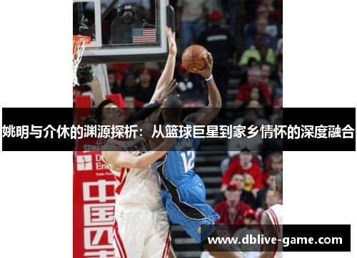 姚明与介休的渊源探析：从篮球巨星到家乡情怀的深度融合