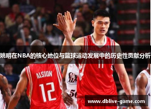 姚明在NBA的核心地位与篮球运动发展中的历史性贡献分析