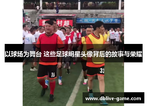 以球场为舞台 这些足球明星头像背后的故事与荣耀