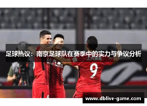 足球热议：南京足球队在赛季中的实力与争议分析