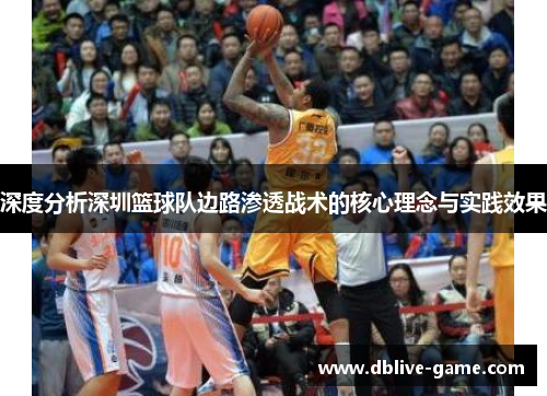 深度分析深圳篮球队边路渗透战术的核心理念与实践效果