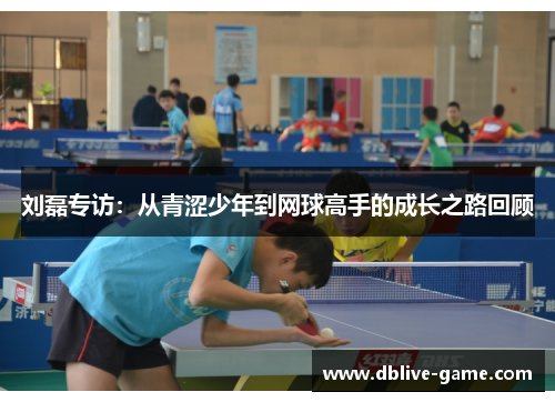 刘磊专访：从青涩少年到网球高手的成长之路回顾