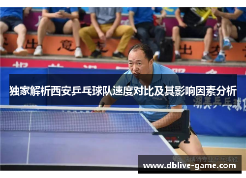 独家解析西安乒乓球队速度对比及其影响因素分析