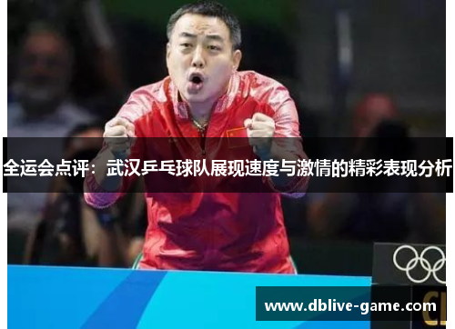 全运会点评：武汉乒乓球队展现速度与激情的精彩表现分析