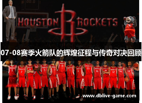 07-08赛季火箭队的辉煌征程与传奇对决回顾