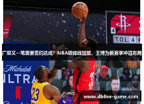 广厦又一笔重要签约达成！NBA级锋线加盟，王博为新赛季冲冠布局