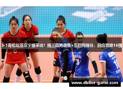3-1哥伦比亚庄宇珊采访！提三四局调整+五拦网得分，回应晋级16强