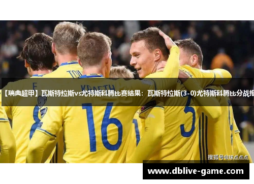 【瑞典超甲】瓦斯特拉斯vs尤特斯科腾比赛结果：瓦斯特拉斯(3-0)尤特斯科腾比分战报